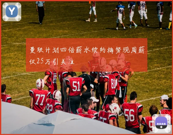 曼联计划四倍薪水续约梅努现周薪仅25万引关注