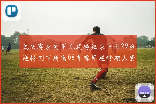 总决赛历史罕见逆转纪录今日29分逆转创下新高08年绿军逆转湖人紧随其后