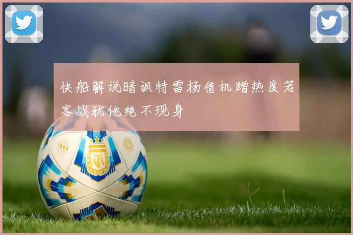 快船解说暗讽特雷杨借机蹭热度若客战犹他绝不现身