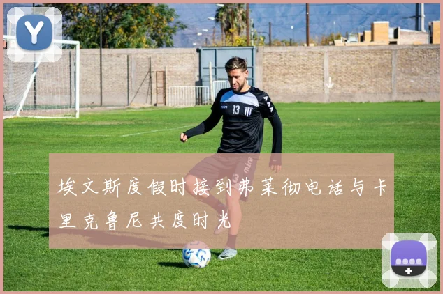 埃文斯度假时接到弗莱彻电话与卡里克鲁尼共度时光