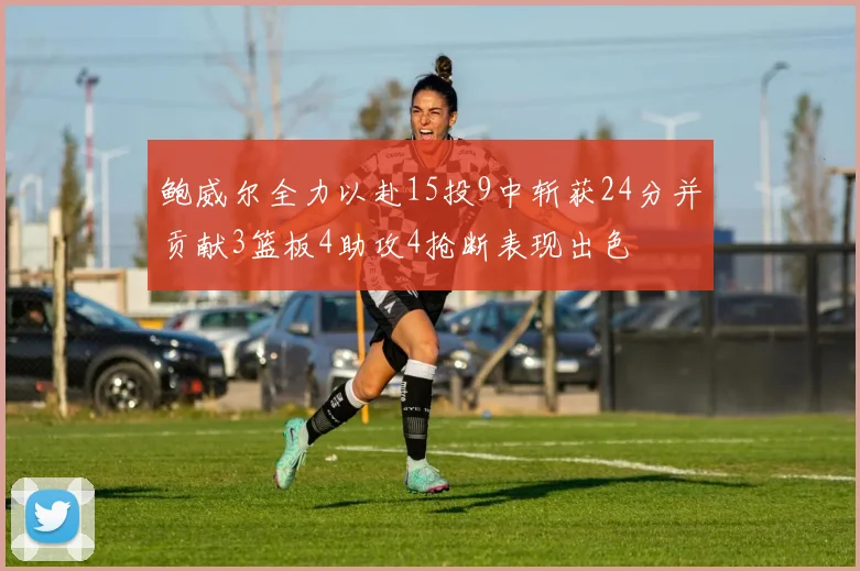鲍威尔全力以赴15投9中斩获24分并贡献3篮板4助攻4抢断表现出色