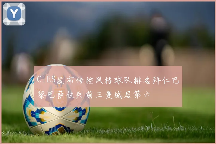 CIES发布传控风格球队排名拜仁巴黎巴萨位列前三曼城居第六