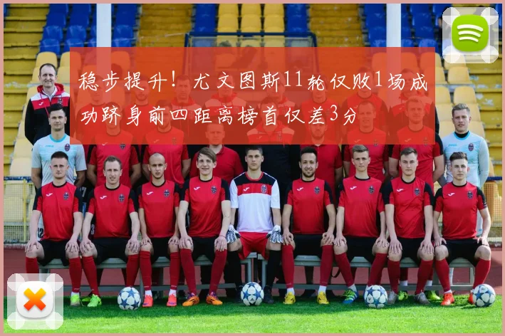 稳步提升！尤文图斯11轮仅败1场成功跻身前四距离榜首仅差3分