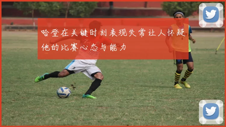 哈登在关键时刻表现失常让人怀疑他的比赛心态与能力