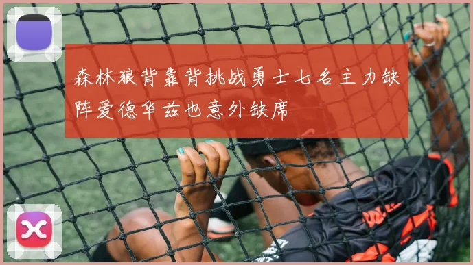 森林狼背靠背挑战勇士七名主力缺阵爱德华兹也意外缺席